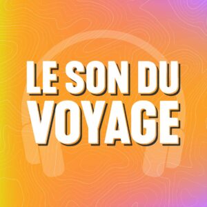Podcast Le Son du Voyage